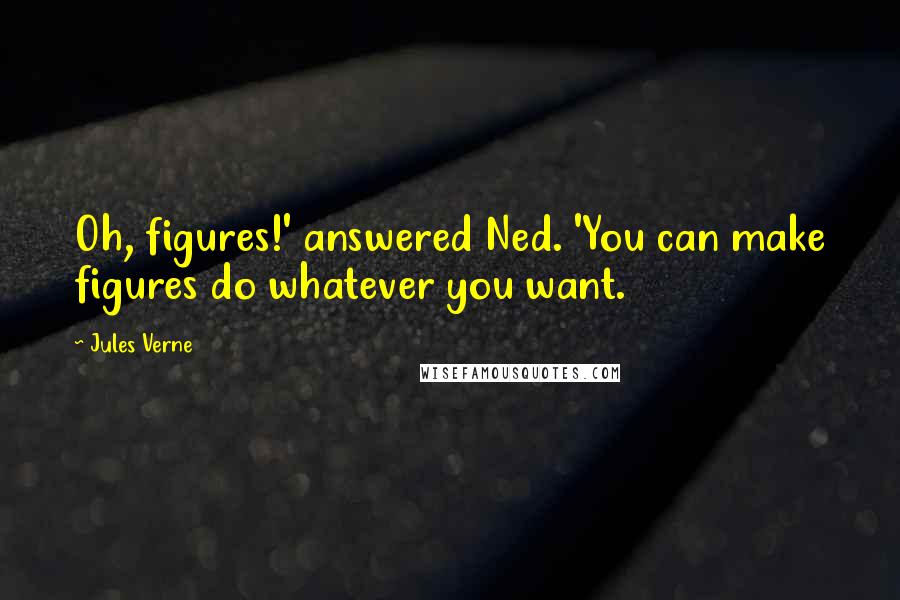 Jules Verne Quotes: Oh, figures!' answered Ned. 'You can make figures do whatever you want.