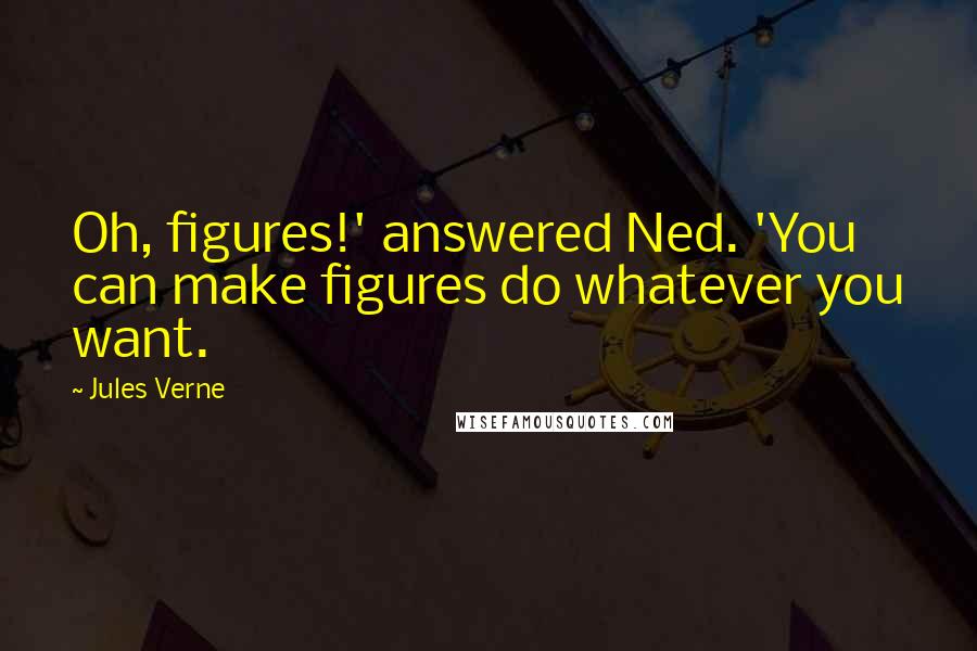 Jules Verne Quotes: Oh, figures!' answered Ned. 'You can make figures do whatever you want.