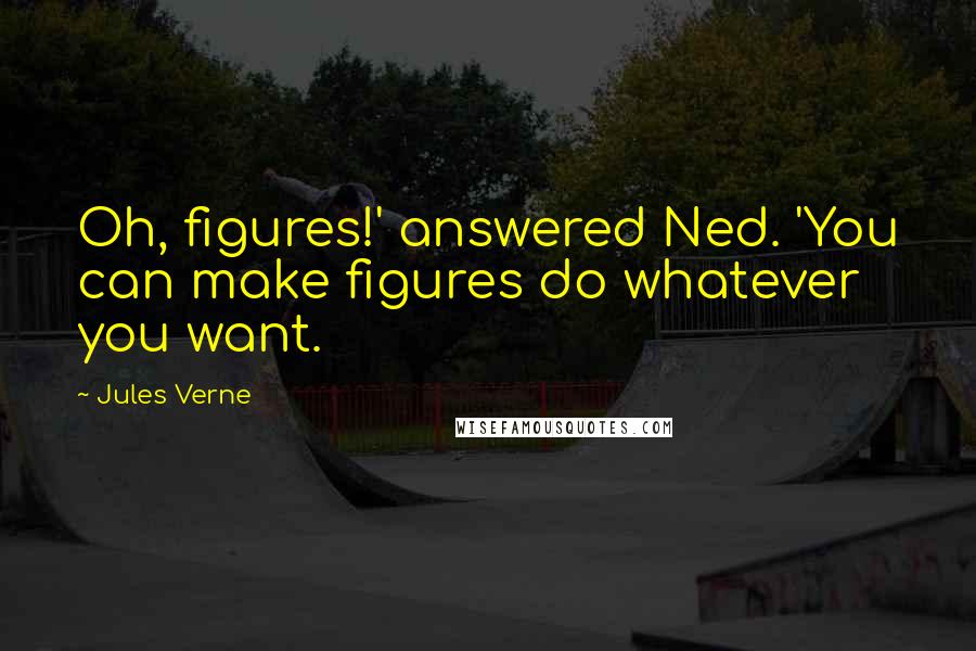 Jules Verne Quotes: Oh, figures!' answered Ned. 'You can make figures do whatever you want.