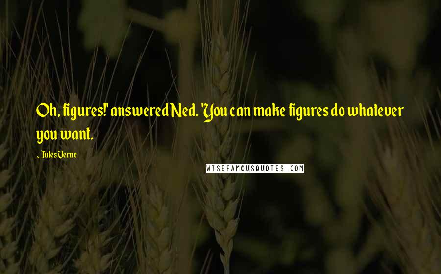 Jules Verne Quotes: Oh, figures!' answered Ned. 'You can make figures do whatever you want.