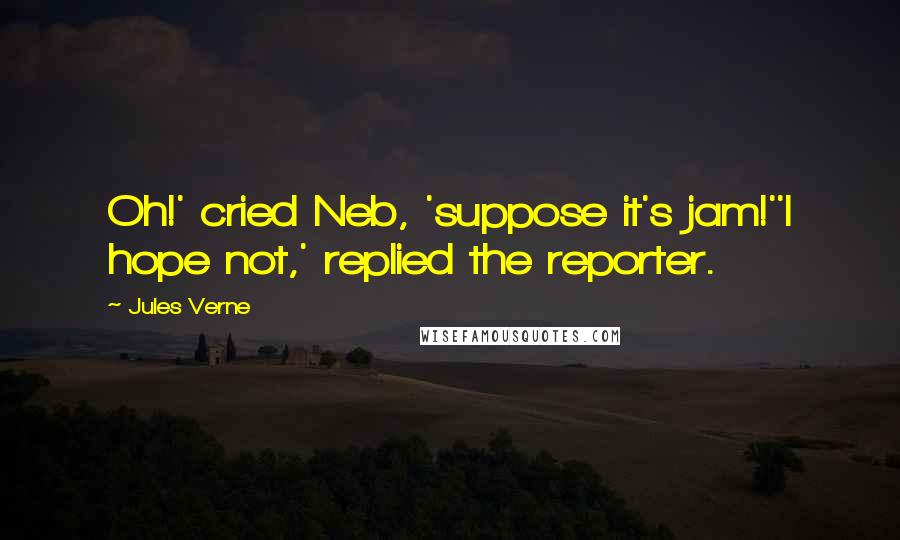 Jules Verne Quotes: Oh!' cried Neb, 'suppose it's jam!''I hope not,' replied the reporter.