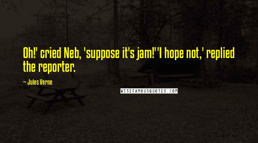 Jules Verne Quotes: Oh!' cried Neb, 'suppose it's jam!''I hope not,' replied the reporter.