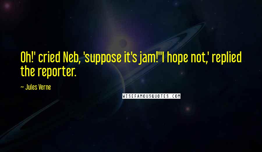 Jules Verne Quotes: Oh!' cried Neb, 'suppose it's jam!''I hope not,' replied the reporter.