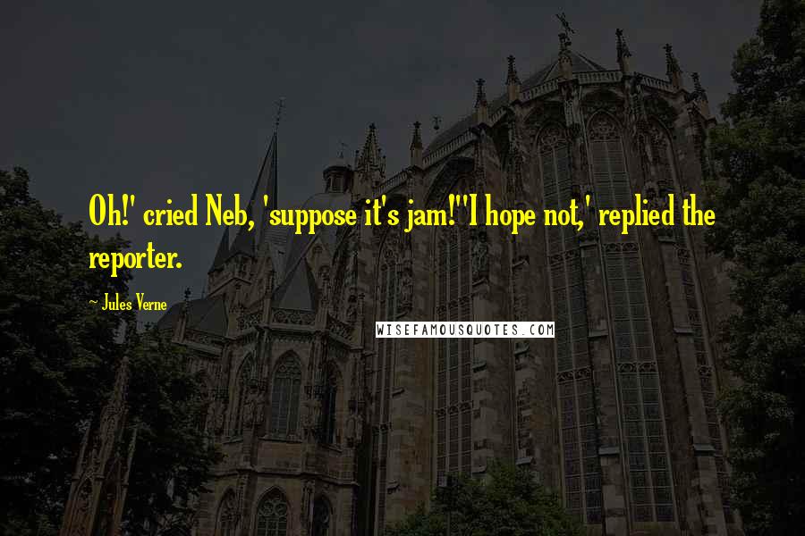 Jules Verne Quotes: Oh!' cried Neb, 'suppose it's jam!''I hope not,' replied the reporter.