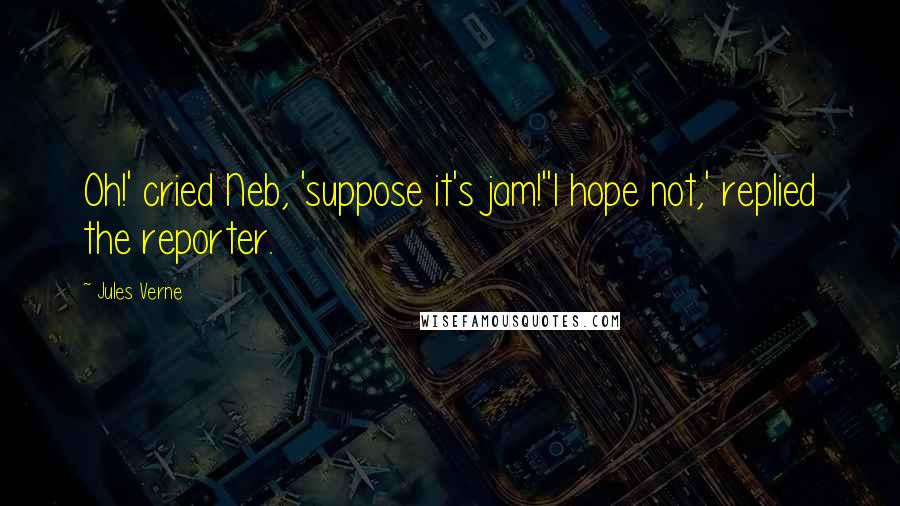 Jules Verne Quotes: Oh!' cried Neb, 'suppose it's jam!''I hope not,' replied the reporter.