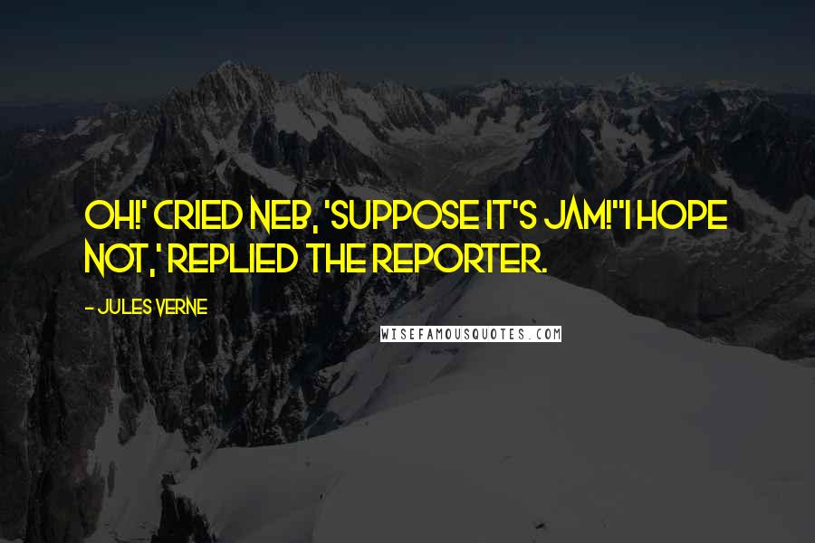 Jules Verne Quotes: Oh!' cried Neb, 'suppose it's jam!''I hope not,' replied the reporter.