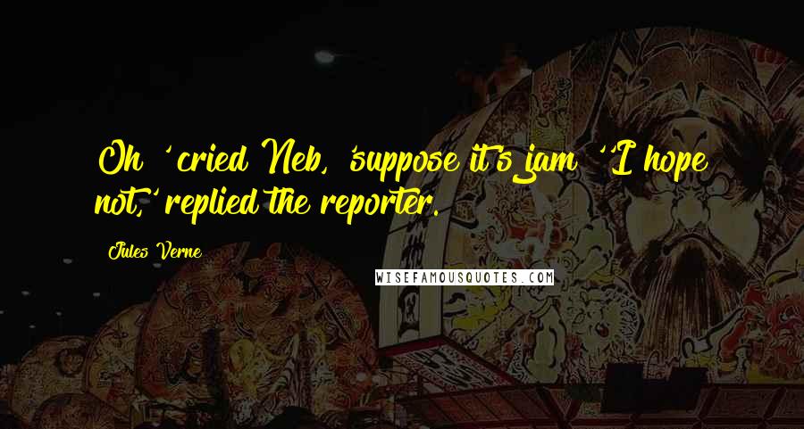 Jules Verne Quotes: Oh!' cried Neb, 'suppose it's jam!''I hope not,' replied the reporter.