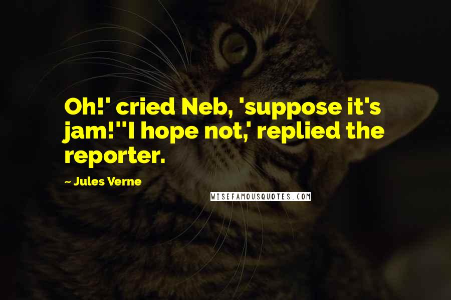 Jules Verne Quotes: Oh!' cried Neb, 'suppose it's jam!''I hope not,' replied the reporter.