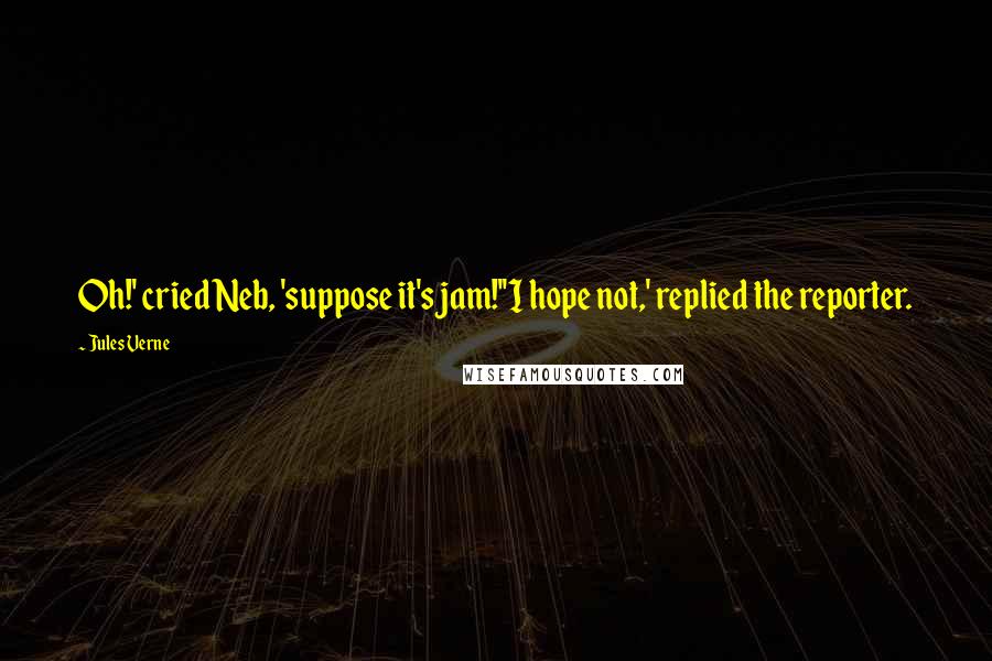 Jules Verne Quotes: Oh!' cried Neb, 'suppose it's jam!''I hope not,' replied the reporter.