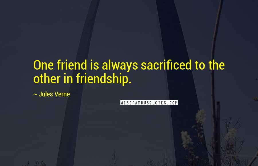 Jules Verne Quotes: One friend is always sacrificed to the other in friendship.