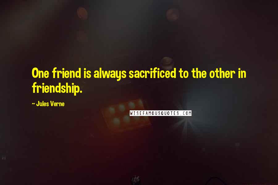 Jules Verne Quotes: One friend is always sacrificed to the other in friendship.