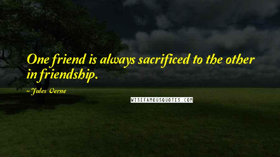Jules Verne Quotes: One friend is always sacrificed to the other in friendship.