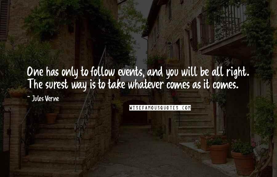 Jules Verne Quotes: One has only to follow events, and you will be all right. The surest way is to take whatever comes as it comes.