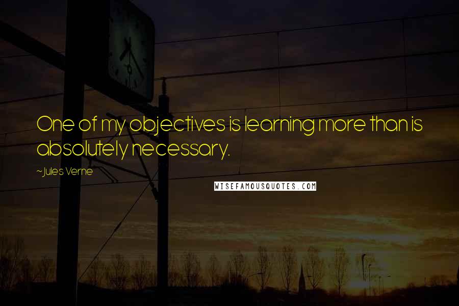 Jules Verne Quotes: One of my objectives is learning more than is absolutely necessary.