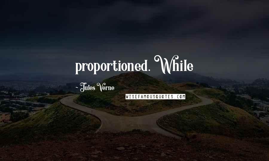 Jules Verne Quotes: proportioned. While