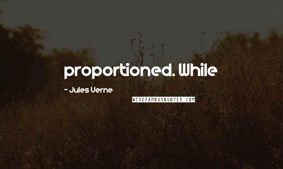 Jules Verne Quotes: proportioned. While