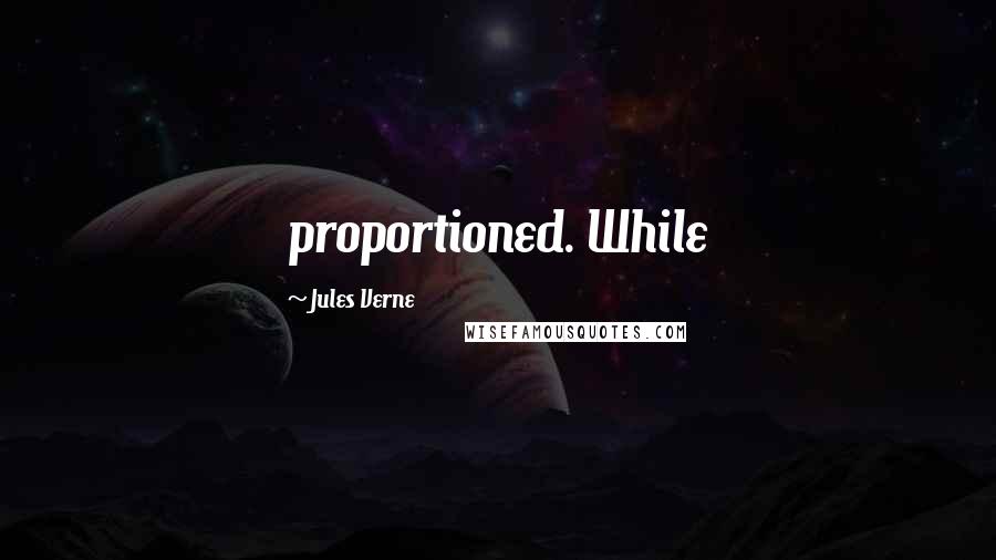 Jules Verne Quotes: proportioned. While