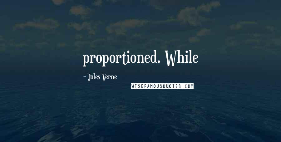 Jules Verne Quotes: proportioned. While