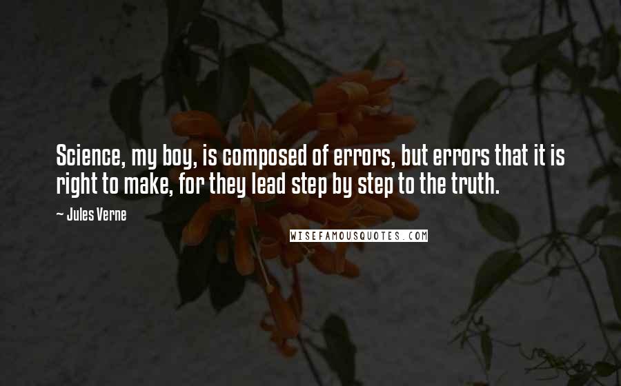 Jules Verne Quotes: Science, my boy, is composed of errors, but errors that it is right to make, for they lead step by step to the truth.