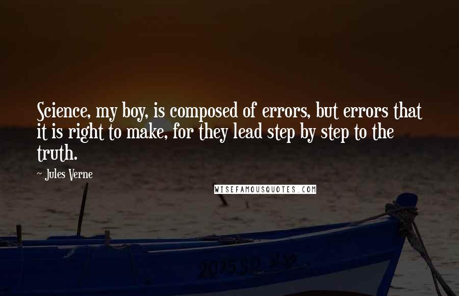 Jules Verne Quotes: Science, my boy, is composed of errors, but errors that it is right to make, for they lead step by step to the truth.