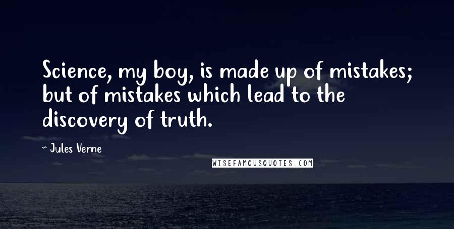Jules Verne Quotes: Science, my boy, is made up of mistakes; but of mistakes which lead to the discovery of truth.