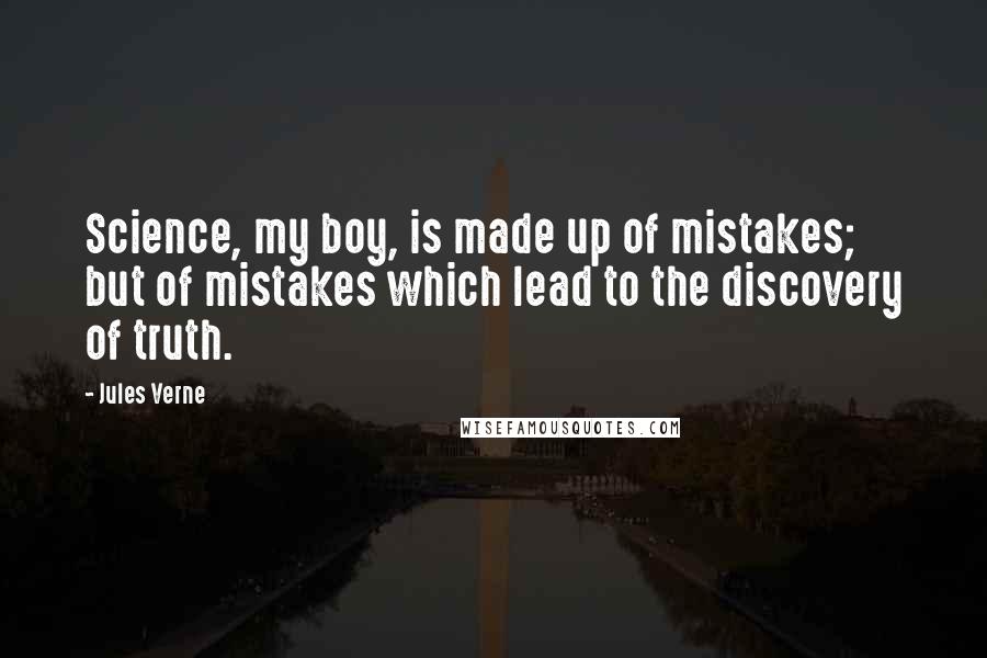 Jules Verne Quotes: Science, my boy, is made up of mistakes; but of mistakes which lead to the discovery of truth.