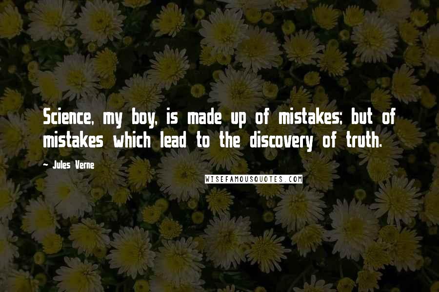Jules Verne Quotes: Science, my boy, is made up of mistakes; but of mistakes which lead to the discovery of truth.