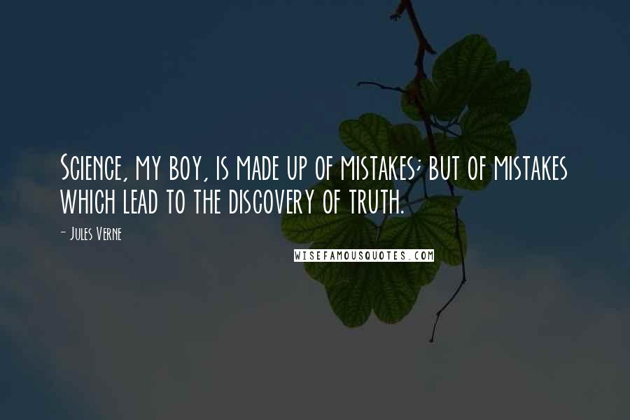 Jules Verne Quotes: Science, my boy, is made up of mistakes; but of mistakes which lead to the discovery of truth.