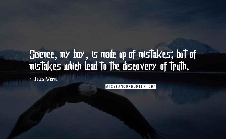 Jules Verne Quotes: Science, my boy, is made up of mistakes; but of mistakes which lead to the discovery of truth.