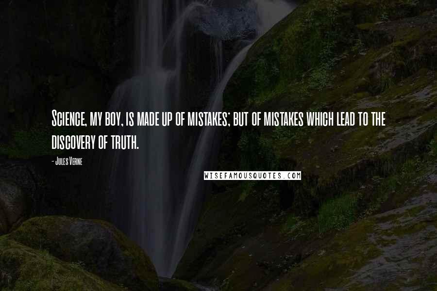 Jules Verne Quotes: Science, my boy, is made up of mistakes; but of mistakes which lead to the discovery of truth.