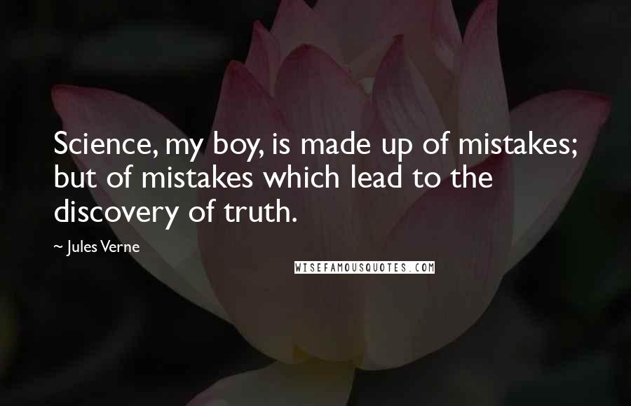 Jules Verne Quotes: Science, my boy, is made up of mistakes; but of mistakes which lead to the discovery of truth.
