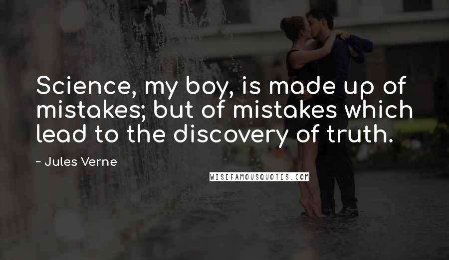 Jules Verne Quotes: Science, my boy, is made up of mistakes; but of mistakes which lead to the discovery of truth.