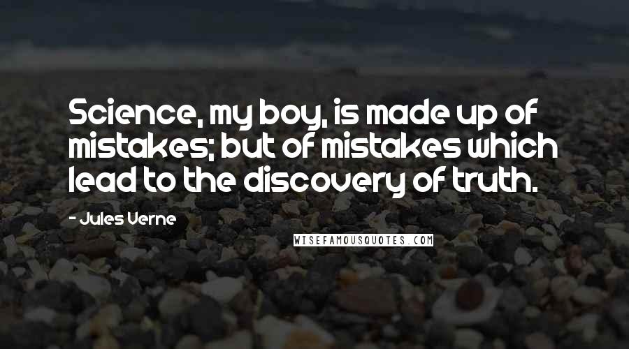 Jules Verne Quotes: Science, my boy, is made up of mistakes; but of mistakes which lead to the discovery of truth.