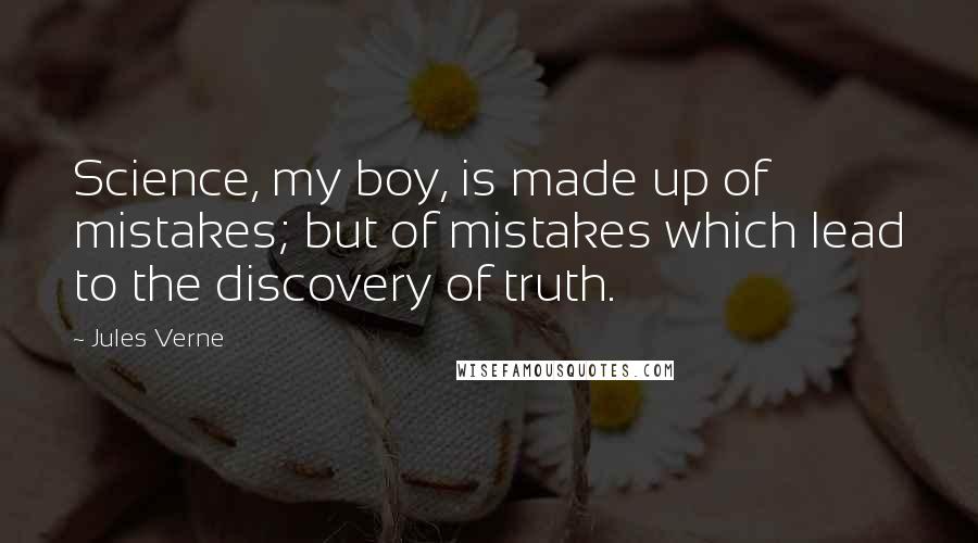 Jules Verne Quotes: Science, my boy, is made up of mistakes; but of mistakes which lead to the discovery of truth.