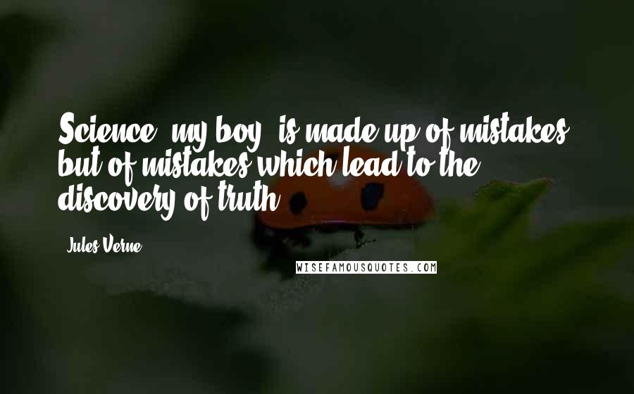 Jules Verne Quotes: Science, my boy, is made up of mistakes; but of mistakes which lead to the discovery of truth.