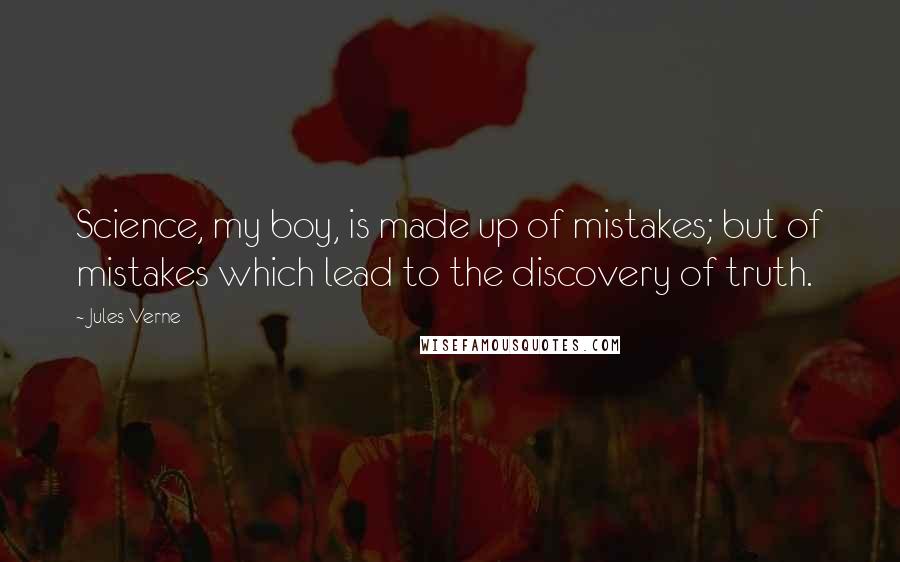 Jules Verne Quotes: Science, my boy, is made up of mistakes; but of mistakes which lead to the discovery of truth.