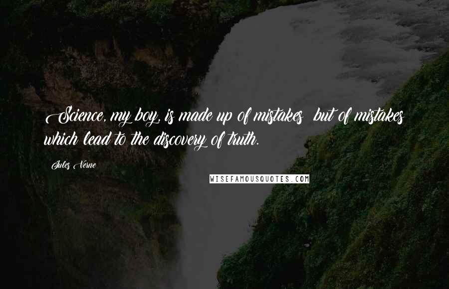 Jules Verne Quotes: Science, my boy, is made up of mistakes; but of mistakes which lead to the discovery of truth.