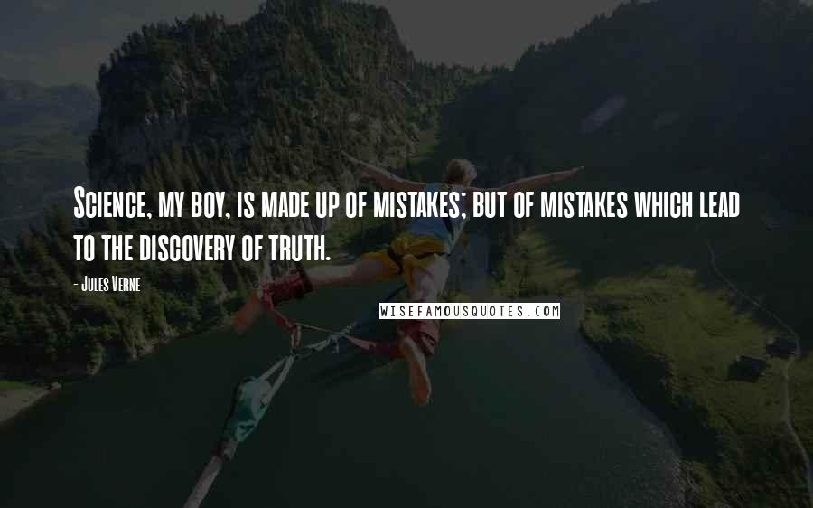 Jules Verne Quotes: Science, my boy, is made up of mistakes; but of mistakes which lead to the discovery of truth.