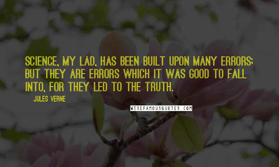 Jules Verne Quotes: Science, my lad, has been built upon many errors; but they are errors which it was good to fall into, for they led to the truth.