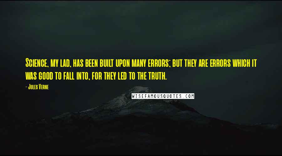 Jules Verne Quotes: Science, my lad, has been built upon many errors; but they are errors which it was good to fall into, for they led to the truth.