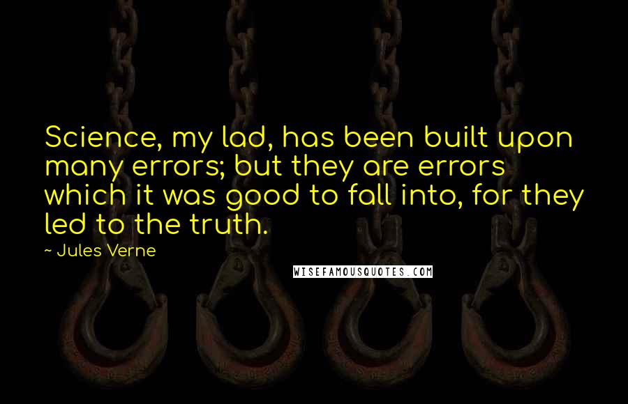 Jules Verne Quotes: Science, my lad, has been built upon many errors; but they are errors which it was good to fall into, for they led to the truth.