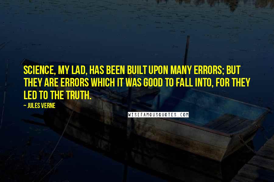 Jules Verne Quotes: Science, my lad, has been built upon many errors; but they are errors which it was good to fall into, for they led to the truth.