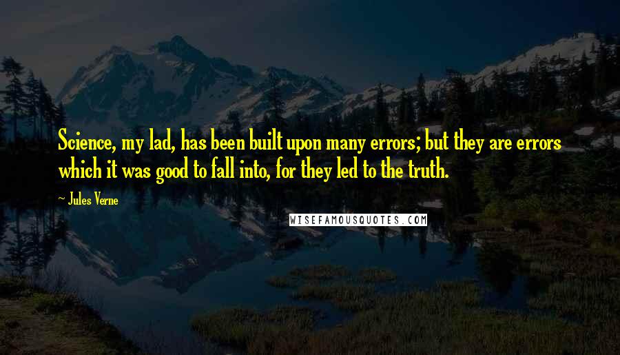 Jules Verne Quotes: Science, my lad, has been built upon many errors; but they are errors which it was good to fall into, for they led to the truth.