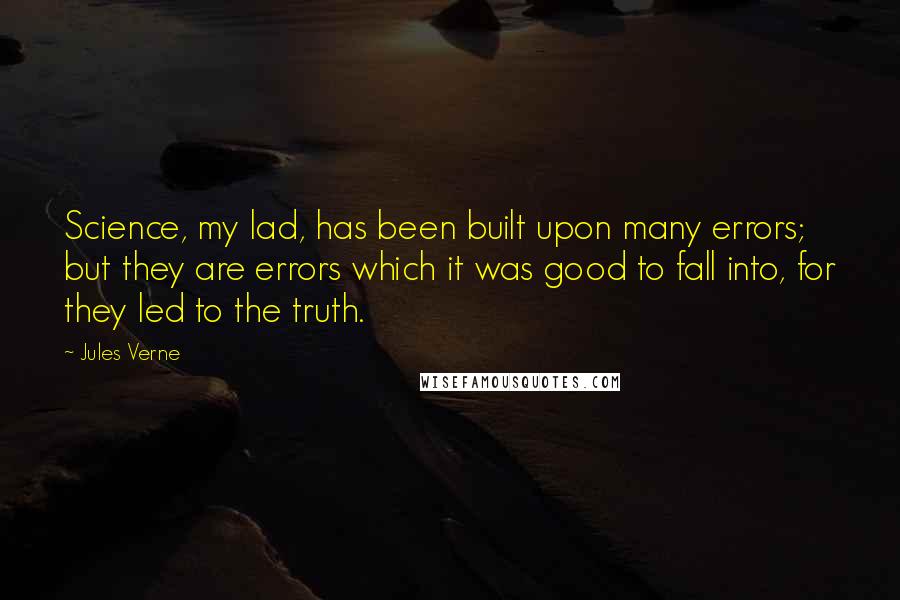 Jules Verne Quotes: Science, my lad, has been built upon many errors; but they are errors which it was good to fall into, for they led to the truth.