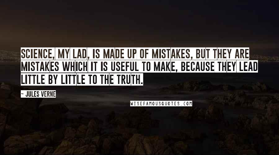 Jules Verne Quotes: Science, my lad, is made up of mistakes, but they are mistakes which it is useful to make, because they lead little by little to the truth.