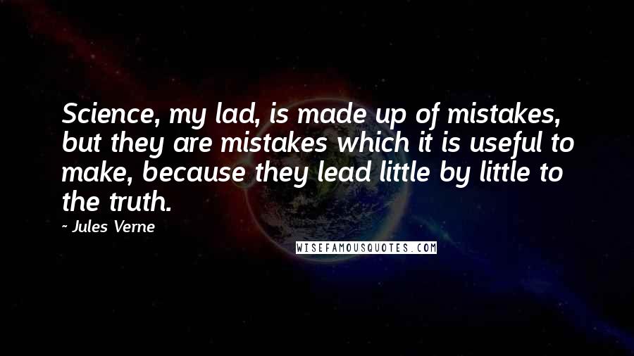 Jules Verne Quotes: Science, my lad, is made up of mistakes, but they are mistakes which it is useful to make, because they lead little by little to the truth.