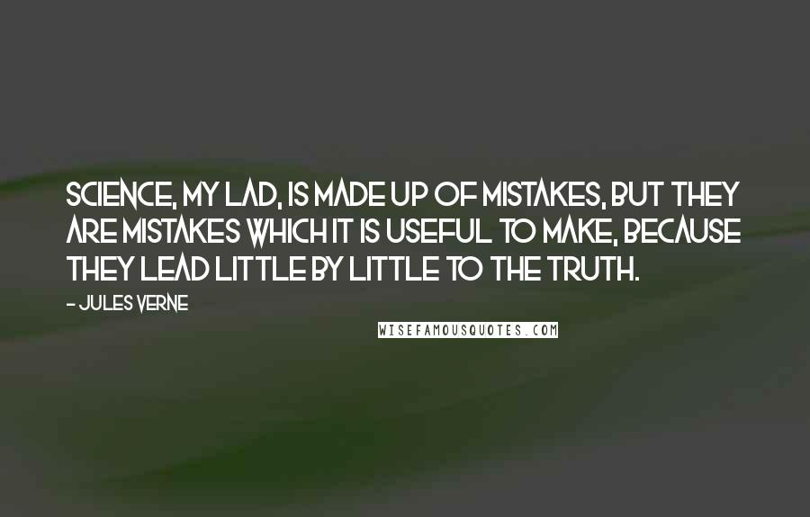 Jules Verne Quotes: Science, my lad, is made up of mistakes, but they are mistakes which it is useful to make, because they lead little by little to the truth.