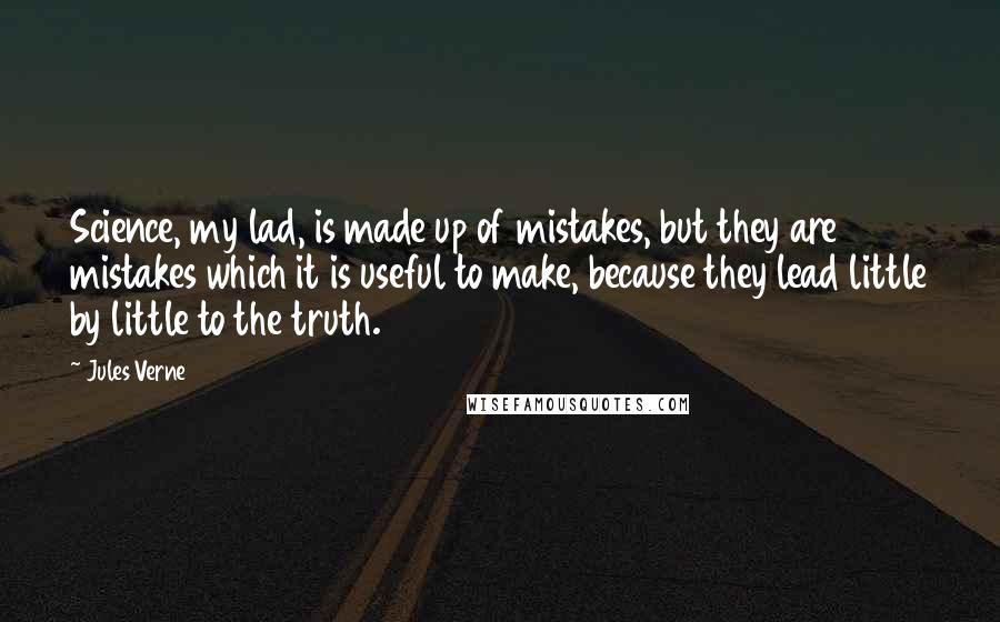 Jules Verne Quotes: Science, my lad, is made up of mistakes, but they are mistakes which it is useful to make, because they lead little by little to the truth.