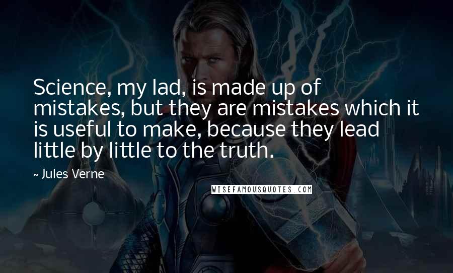 Jules Verne Quotes: Science, my lad, is made up of mistakes, but they are mistakes which it is useful to make, because they lead little by little to the truth.