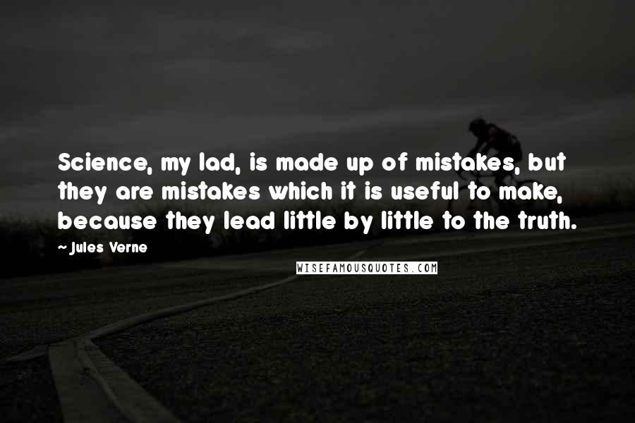 Jules Verne Quotes: Science, my lad, is made up of mistakes, but they are mistakes which it is useful to make, because they lead little by little to the truth.